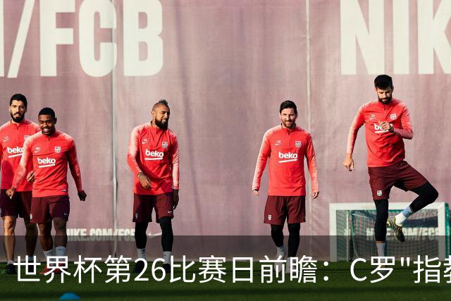 世界杯第26比赛日前瞻：C罗"指教"亚马尔！"好运"美国如何破心魔