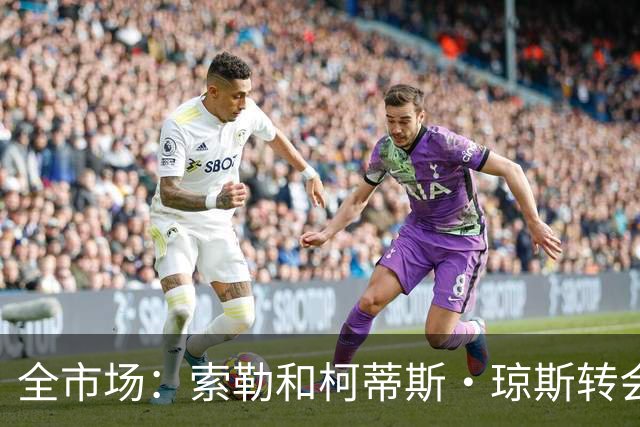 全市场：索勒和柯蒂斯·琼斯转会降温，帕斯现在是国米的头号目标