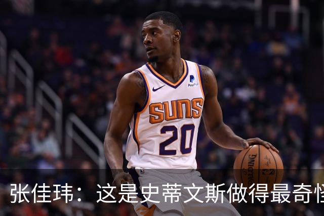 张佳玮：这是史蒂文斯做得最奇怪的交易 76人变得可怕了