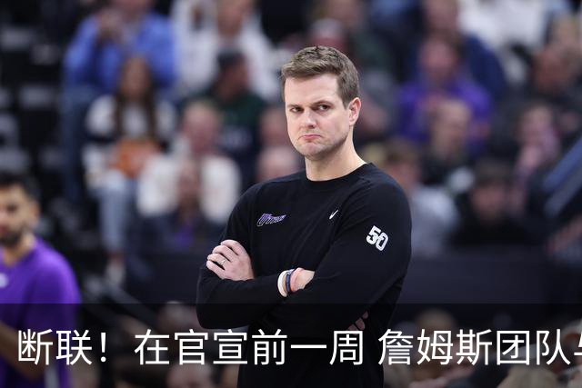 断联！在官宣前一周 詹姆斯团队与湖人间没有进行线上或线下面谈