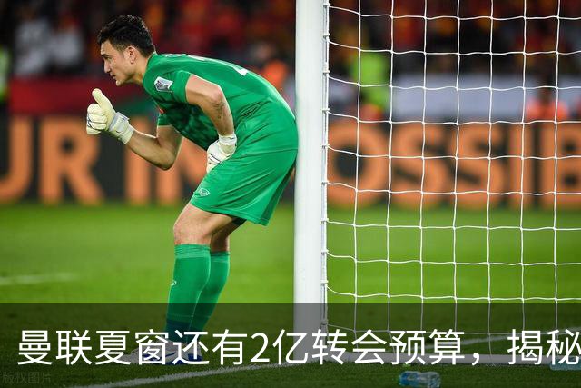 曼联夏窗还有2亿转会预算，揭秘拉爵买人价格上限！恐无新援参与集训