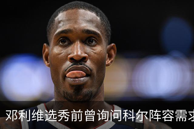 邓利维选秀前曾询问科尔阵容需求 科尔表示勇士锋线很缺人